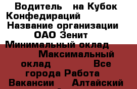 Водитель D на Кубок Конфедираций 2017 FIFA. › Название организации ­ ОАО“Зенит“ › Минимальный оклад ­ 47 900 › Максимальный оклад ­ 79 200 - Все города Работа » Вакансии   . Алтайский край,Алейск г.